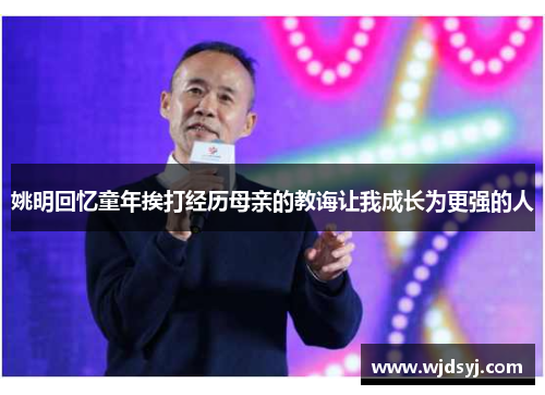 姚明回忆童年挨打经历母亲的教诲让我成长为更强的人