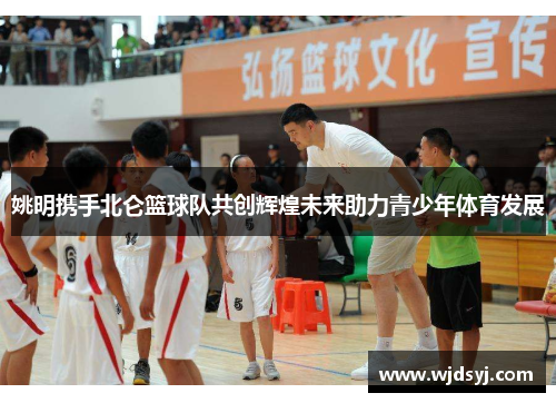姚明携手北仑篮球队共创辉煌未来助力青少年体育发展