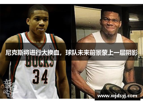 尼克斯将进行大换血，球队未来前景蒙上一层阴影