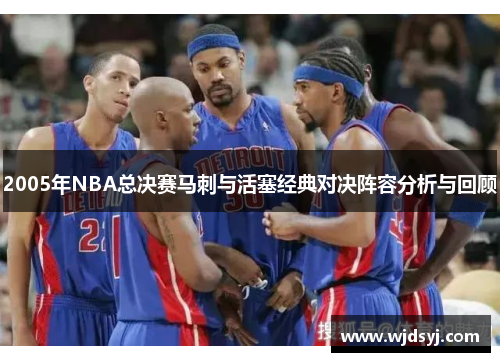 2005年NBA总决赛马刺与活塞经典对决阵容分析与回顾