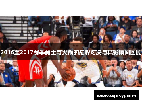 2016至2017赛季勇士与火箭的巅峰对决与精彩瞬间回顾