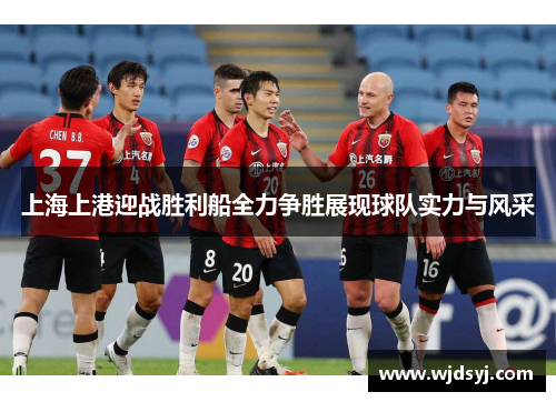 上海上港迎战胜利船全力争胜展现球队实力与风采