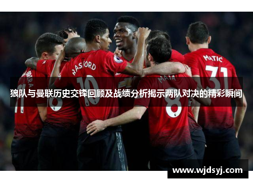 狼队与曼联历史交锋回顾及战绩分析揭示两队对决的精彩瞬间