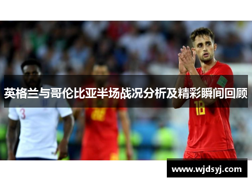 英格兰与哥伦比亚半场战况分析及精彩瞬间回顾